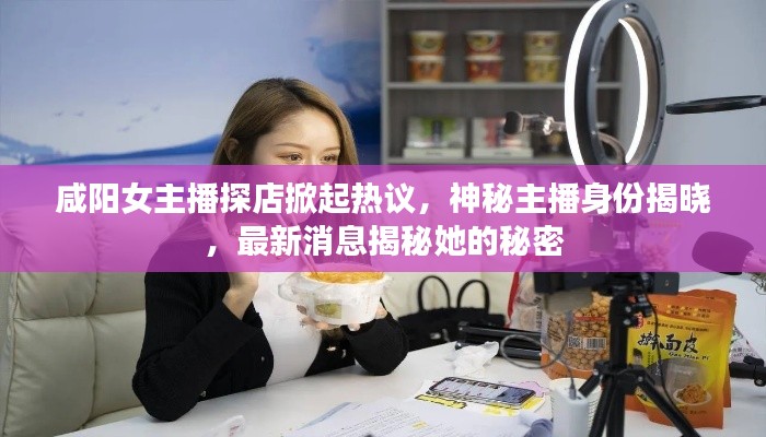 咸陽女主播探店掀起熱議，神秘主播身份揭曉，最新消息揭秘她的秘密
