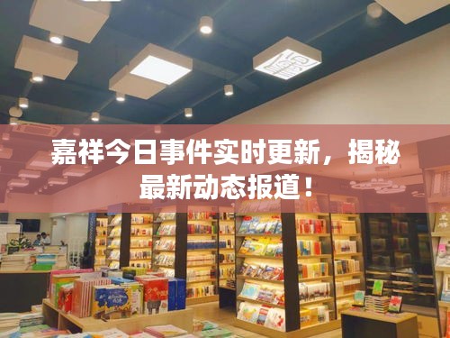 嘉祥今日事件實(shí)時(shí)更新，揭秘最新動(dòng)態(tài)報(bào)道！