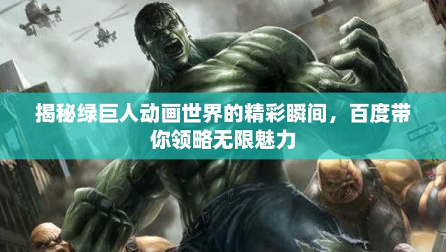 揭秘綠巨人動畫世界的精彩瞬間，百度帶你領(lǐng)略無限魅力