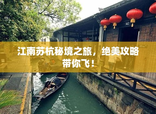 江南蘇杭秘境之旅，絕美攻略帶你飛！