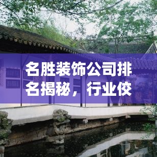 名勝裝飾公司排名揭秘，行業(yè)佼佼者榜單重磅出爐！