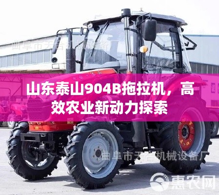 山東泰山904B拖拉機，高效農(nóng)業(yè)新動力探索