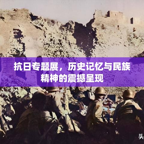 抗日專題展，歷史記憶與民族精神的震撼呈現(xiàn)