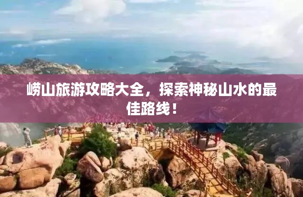 嶗山旅游攻略大全，探索神秘山水的最佳路線！