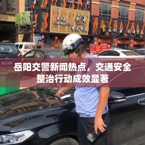 岳陽(yáng)交警新聞熱點(diǎn)，交通安全整治行動(dòng)成效顯著