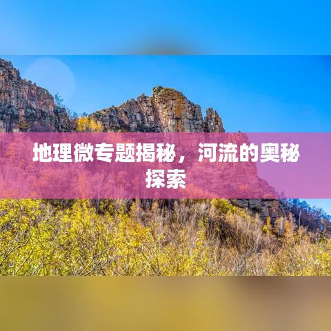 地理微專題揭秘，河流的奧秘探索