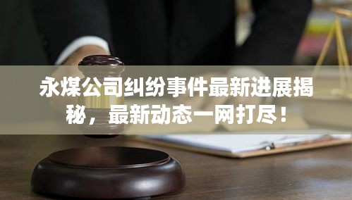 永煤公司糾紛事件最新進(jìn)展揭秘，最新動態(tài)一網(wǎng)打盡！