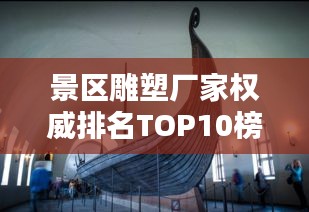 景區(qū)雕塑廠家權威排名TOP10榜單揭曉！