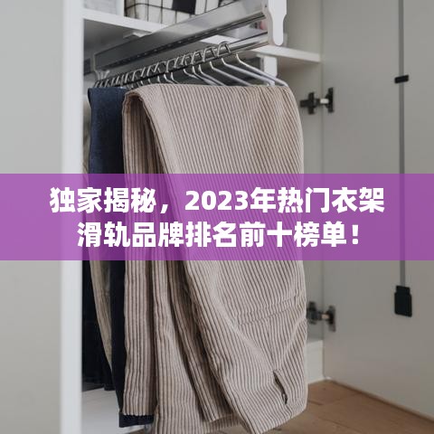 獨家揭秘，2023年熱門衣架滑軌品牌排名前十榜單！
