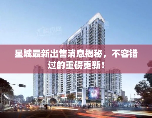 星城最新出售消息揭秘，不容錯(cuò)過的重磅更新！