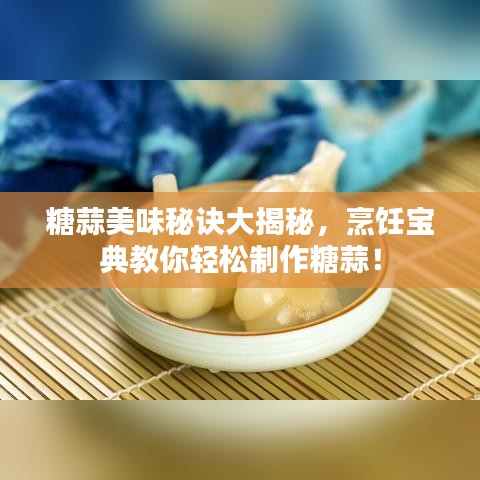 糖蒜美味秘訣大揭秘，烹飪寶典教你輕松制作糖蒜！