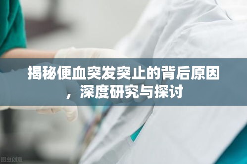 揭秘便血突發(fā)突止的背后原因，深度研究與探討