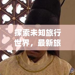 探索未知旅行世界，最新旅行先祖攻略視頻全解析