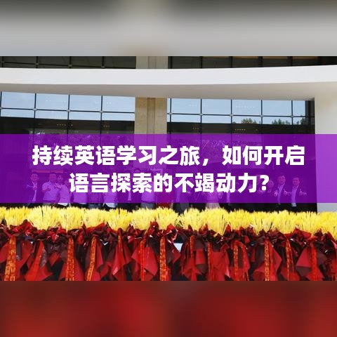 持續(xù)英語(yǔ)學(xué)習(xí)之旅，如何開(kāi)啟語(yǔ)言探索的不竭動(dòng)力？