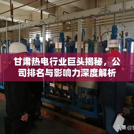 甘肅熱電行業(yè)巨頭揭秘，公司排名與影響力深度解析