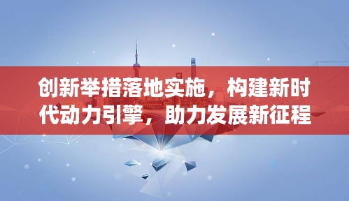 創(chuàng)新舉措落地實施，構(gòu)建新時代動力引擎，助力發(fā)展新征程