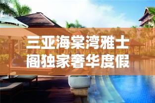 三亞海棠灣雅士閣獨家奢華度假勝地，探索全新度假疆界