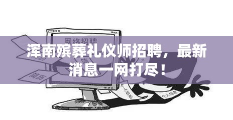 渾南殯葬禮儀師招聘，最新消息一網(wǎng)打盡！
