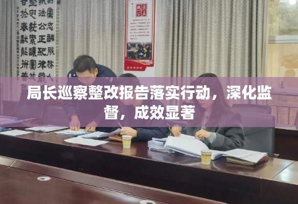 局長巡察整改報告落實行動，深化監(jiān)督，成效顯著