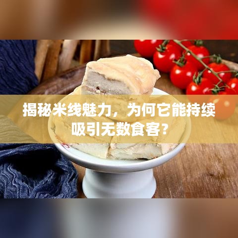 揭秘米線魅力，為何它能持續(xù)吸引無數食客？