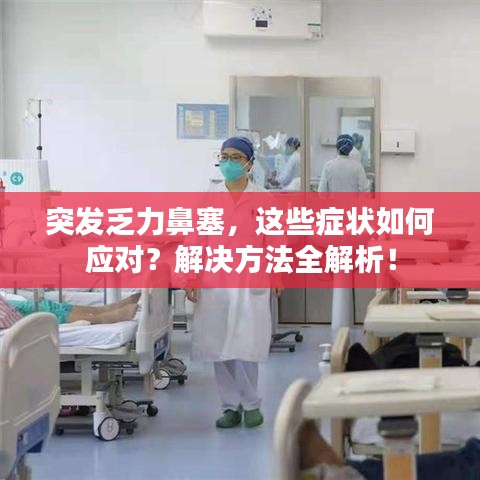 突發(fā)乏力鼻塞，這些癥狀如何應(yīng)對？解決方法全解析！