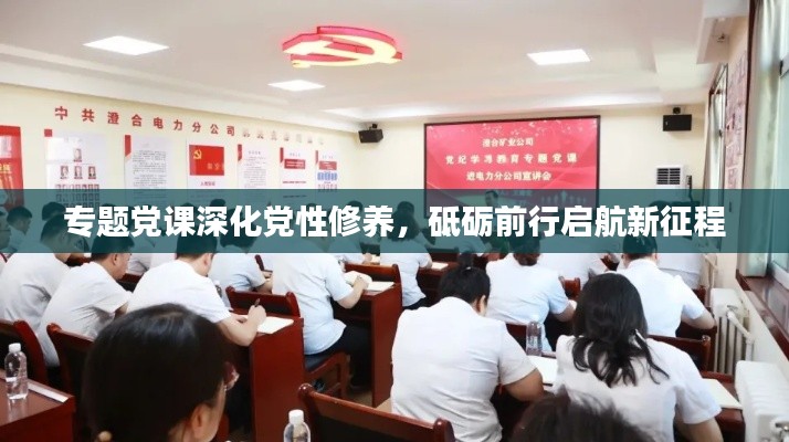 專(zhuān)題黨課深化黨性修養(yǎng)，砥礪前行啟航新征程