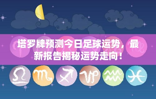 塔羅牌預(yù)測今日足球運勢，最新報告揭秘運勢走向！
