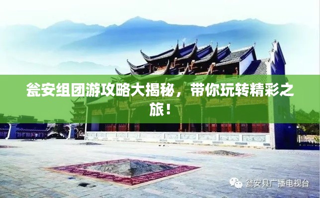 甕安組團(tuán)游攻略大揭秘，帶你玩轉(zhuǎn)精彩之旅！