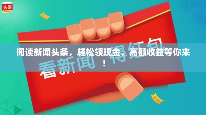 閱讀新聞?lì)^條，輕松領(lǐng)現(xiàn)金，高額收益等你來！