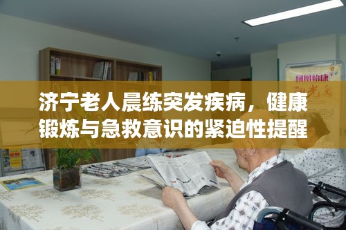 濟(jì)寧老人晨練突發(fā)疾病，健康鍛煉與急救意識(shí)的緊迫性提醒