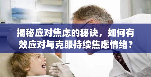 揭秘應(yīng)對焦慮的秘訣，如何有效應(yīng)對與克服持續(xù)焦慮情緒？