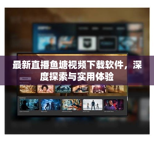 最新直播魚塘視頻下載軟件，深度探索與實(shí)用體驗(yàn)