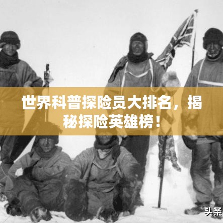 世界科普探險(xiǎn)員大排名，揭秘探險(xiǎn)英雄榜！