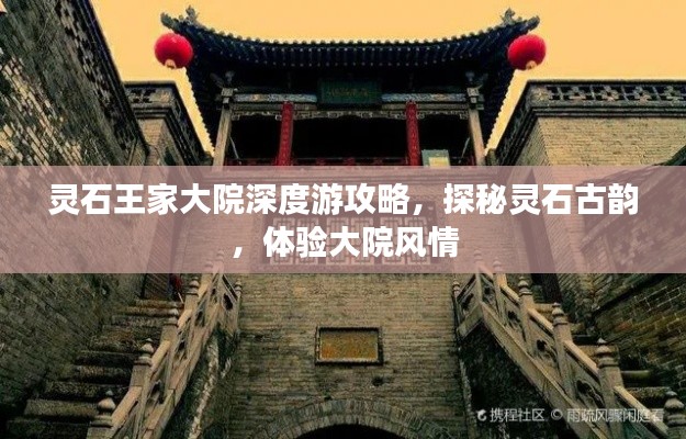 靈石王家大院深度游攻略，探秘靈石古韻，體驗大院風(fēng)情
