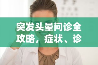 突發(fā)頭暈問診全攻略，癥狀、診斷與治療詳解