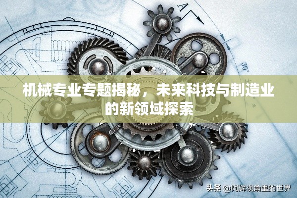 機(jī)械專(zhuān)業(yè)專(zhuān)題揭秘，未來(lái)科技與制造業(yè)的新領(lǐng)域探索