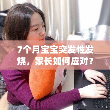 7個月寶寶突發(fā)性發(fā)燒，家長如何應對？實用指南！