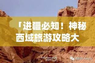 「進(jìn)疆必知！神秘西域旅游攻略大揭秘」