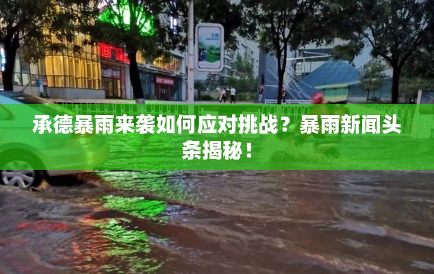 承德暴雨來襲如何應(yīng)對(duì)挑戰(zhàn)？暴雨新聞?lì)^條揭秘！