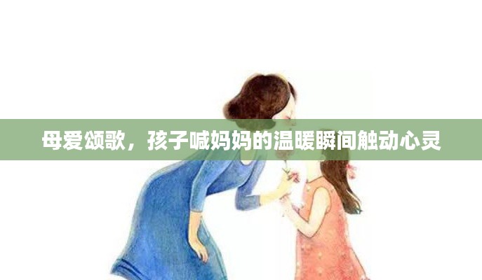 母愛(ài)頌歌，孩子喊媽媽的溫暖瞬間觸動(dòng)心靈