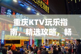 重慶KTV玩樂指南，精選攻略，暢享歡唱時(shí)光！