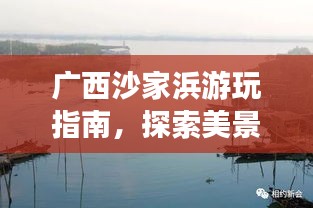 廣西沙家浜游玩指南，探索美景，盡享風(fēng)情之旅！