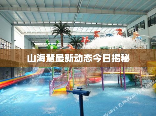 山海慧最新動態(tài)今日揭秘