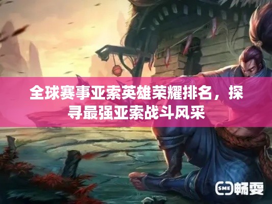 全球賽事亞索英雄榮耀排名，探尋最強(qiáng)亞索戰(zhàn)斗風(fēng)采