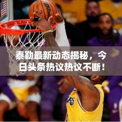 泰勒最新動態(tài)揭秘，今日頭條熱議熱議不斷！