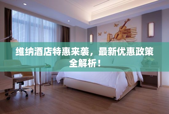 維納酒店特惠來襲，最新優(yōu)惠政策全解析！