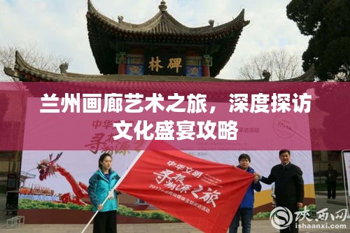 蘭州畫廊藝術(shù)之旅，深度探訪文化盛宴攻略