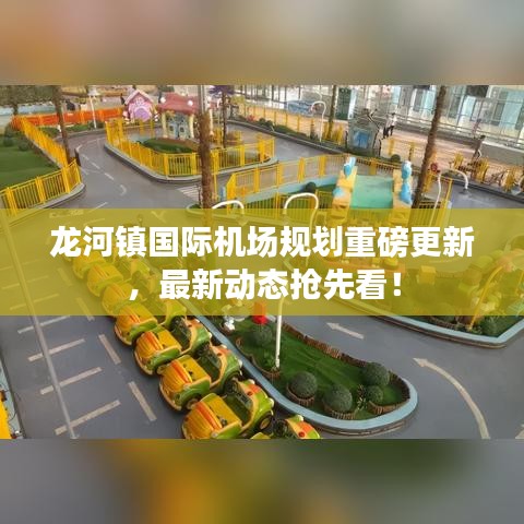 龍河鎮(zhèn)國(guó)際機(jī)場(chǎng)規(guī)劃重磅更新，最新動(dòng)態(tài)搶先看！