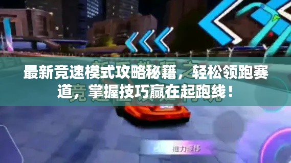 最新競速模式攻略秘籍，輕松領(lǐng)跑賽道，掌握技巧贏在起跑線！