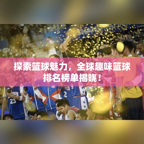 探索籃球魅力，全球趣味籃球排名榜單揭曉！